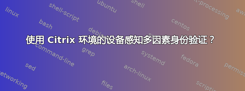 使用 Citrix 环境的设备感知多因素身份验证？