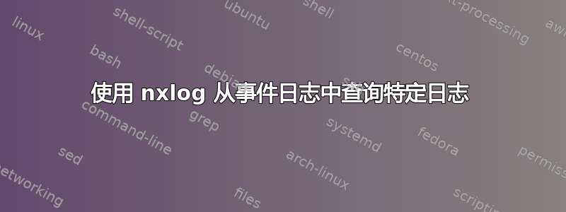 使用 nxlog 从事件日志中查询特定日志