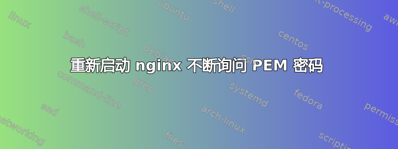 重新启动 nginx 不断询问 PEM 密码