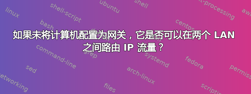 如果未将计算机配置为网关，它是否可以在两个 LAN 之间路由 IP 流量？