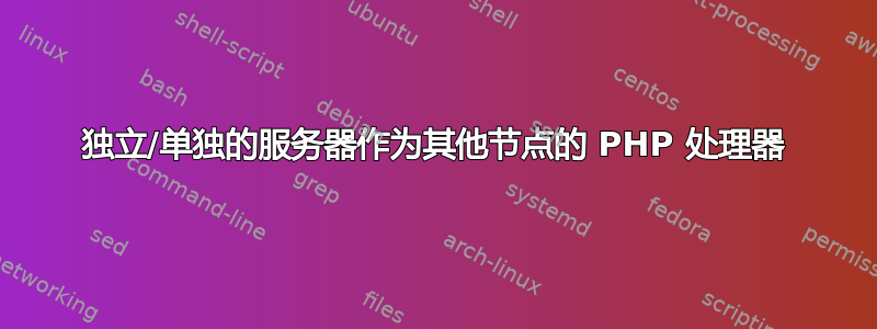 独立/单独的服务器作为其他节点的 PHP 处理器