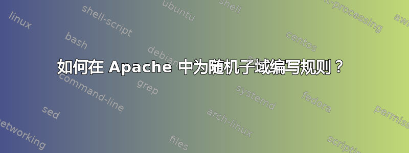 如何在 Apache 中为随机子域编写规则？