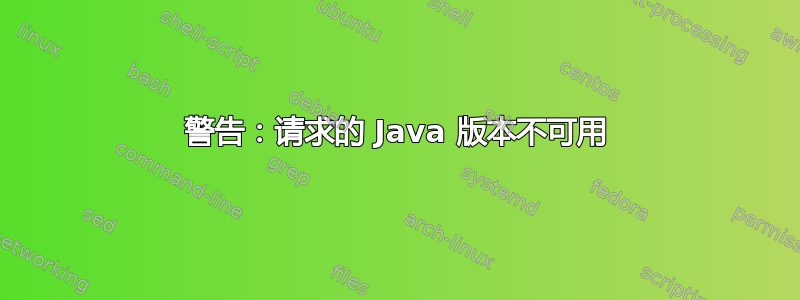 警告：请求的 Java 版本不可用