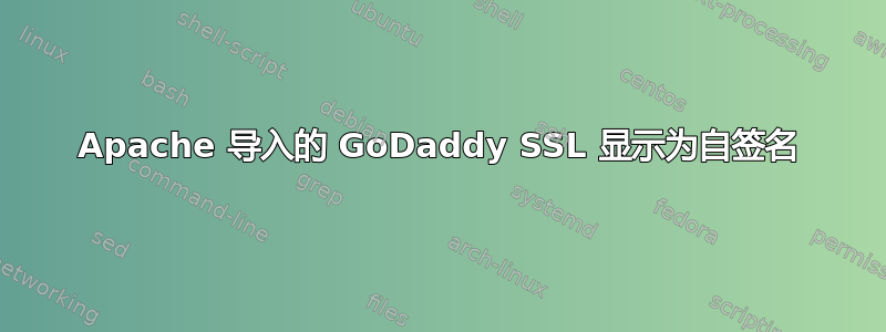 Apache 导入的 GoDaddy SSL 显示为自签名