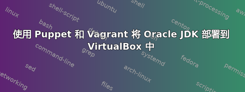 使用 Puppet 和 Vagrant 将 Oracle JDK 部署到 VirtualBox 中