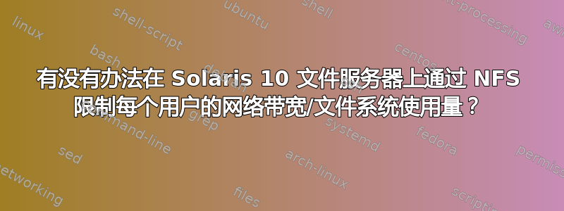 有没有办法在 Solaris 10 文件服务器上通过 NFS 限制每个用户的网络带宽/文件系统使用量？