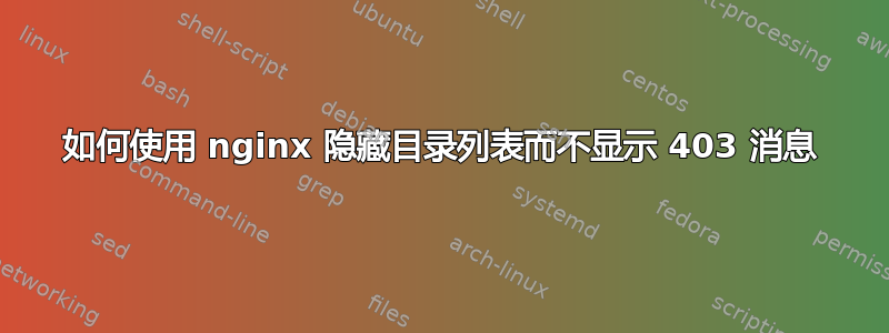 如何使用 nginx 隐藏目录列表而不显示 403 消息