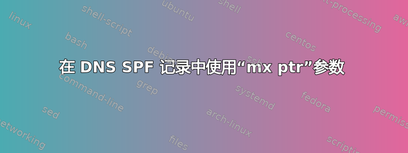 在 DNS SPF 记录中使用“mx ptr”参数