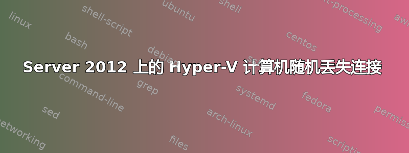 Server 2012 上的 Hyper-V 计算机随机丢失连接