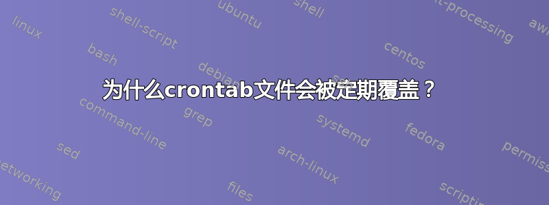 为什么crontab文件会被定期覆盖？