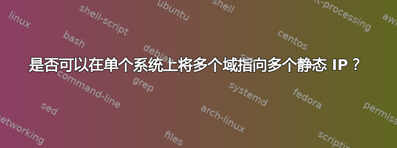 是否可以在单个系统上将多个域指向多个静态 IP？