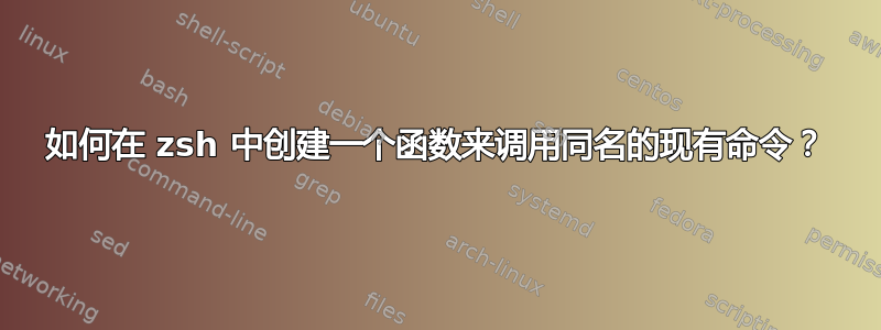 如何在 zsh 中创建一个函数来调用同名的现有命令？