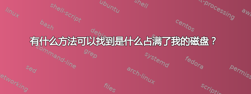 有什么方法可以找到是什么占满了我的磁盘？