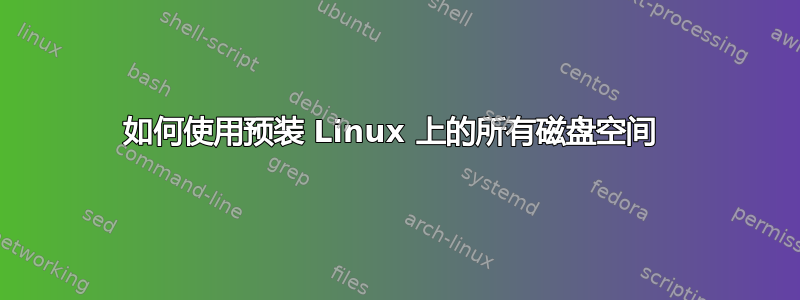 如何使用预装 Linux 上的所有磁盘空间 