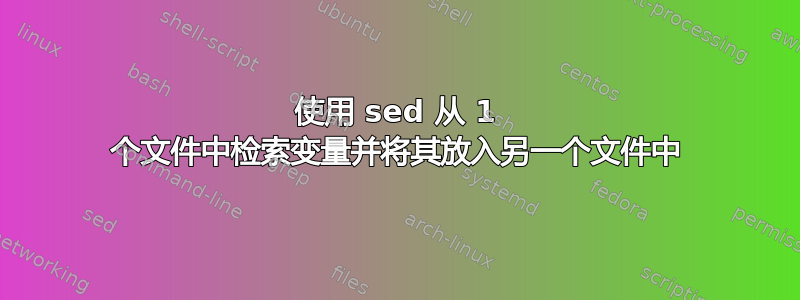 使用 sed 从 1 个文件中检索变量并将其放入另一个文件中