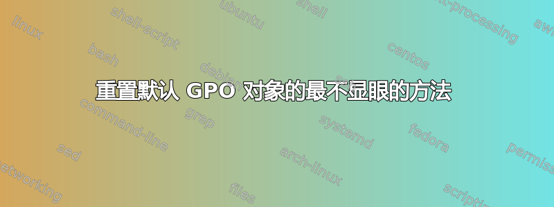 重置默认 GPO 对象的最不显眼的方法