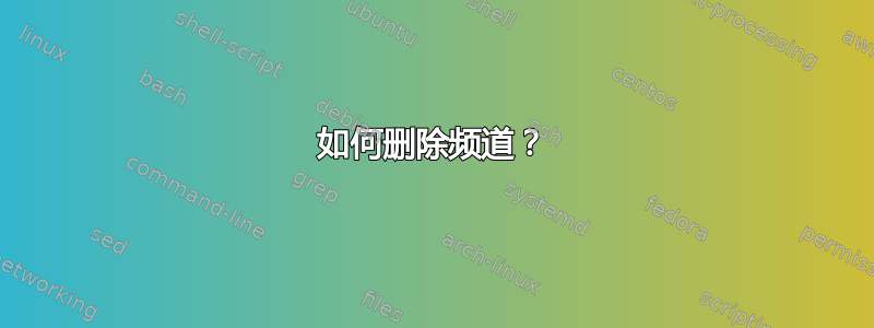 如何删除频道？