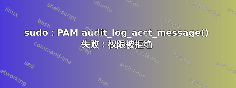 sudo：PAM audit_log_acct_message() 失败：权限被拒绝