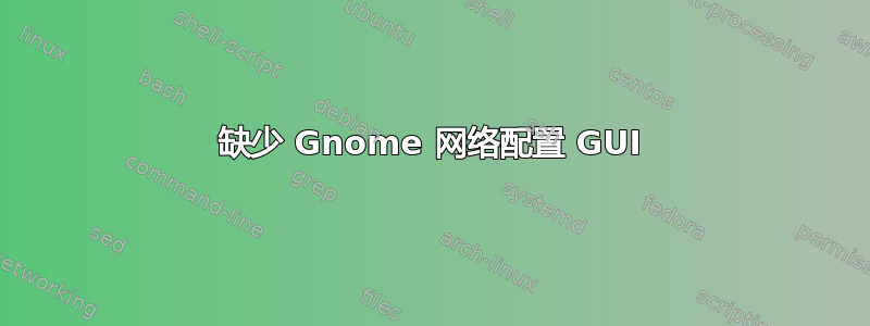 缺少 Gnome 网络配置 GUI