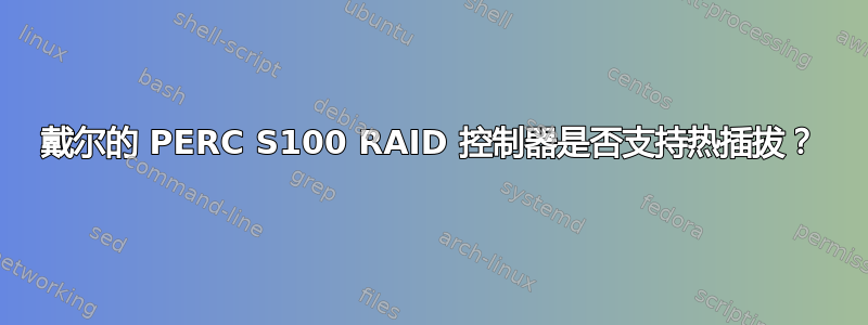 戴尔的 PERC S100 RAID 控制器是否支持热插拔？