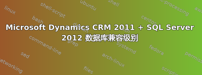 Microsoft Dynamics CRM 2011 + SQL Server 2012 数据库兼容级别