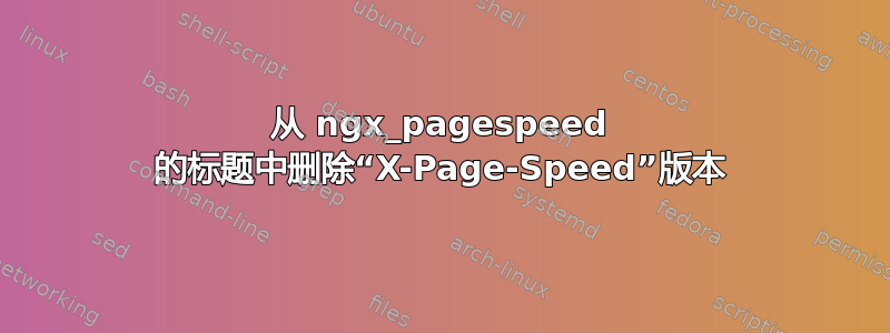 从 ngx_pagespeed 的标题中删除“X-Page-Speed”版本