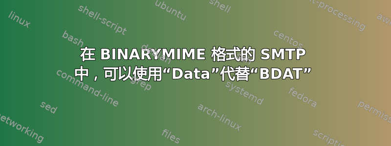 在 BINARYMIME 格式的 SMTP 中，可以使用“Data”代替“BDAT”