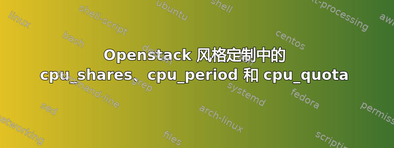 Openstack 风格定制中的 cpu_shares、cpu_period 和 cpu_quota