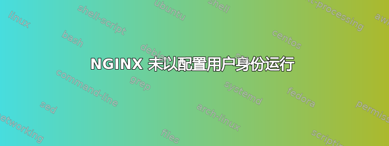 NGINX 未以配置用户身份运行