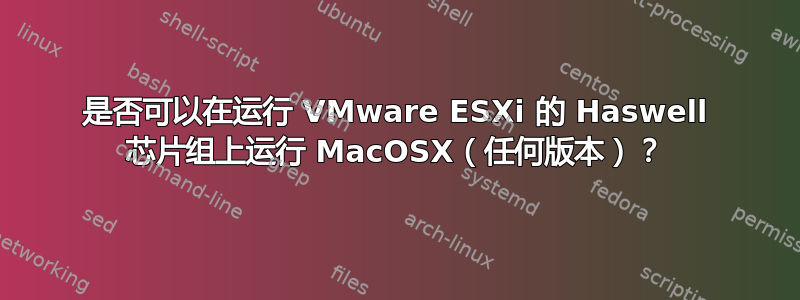是否可以在运行 VMware ESXi 的 Haswell 芯片组上运行 MacOSX（任何版本）？