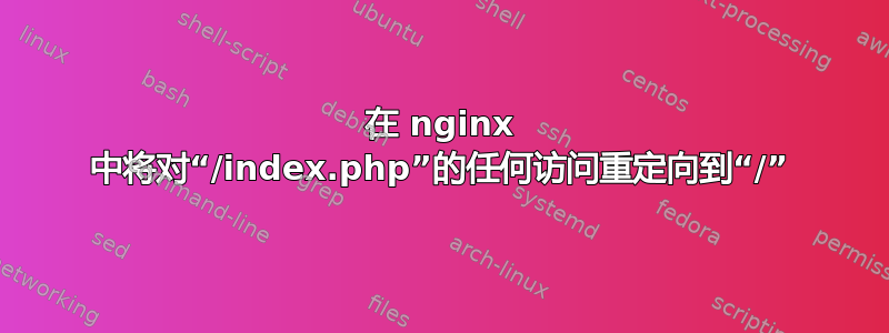 在 nginx 中将对“/index.php”的任何访问重定向到“/”