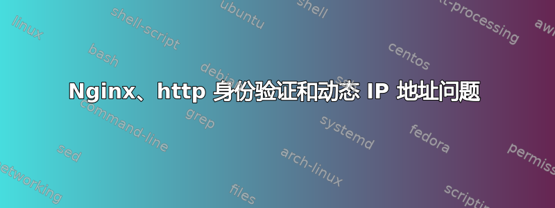 Nginx、http 身份验证和动态 IP 地址问题