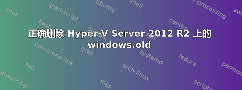 正确删除 Hyper-V Server 2012 R2 上的 windows.old