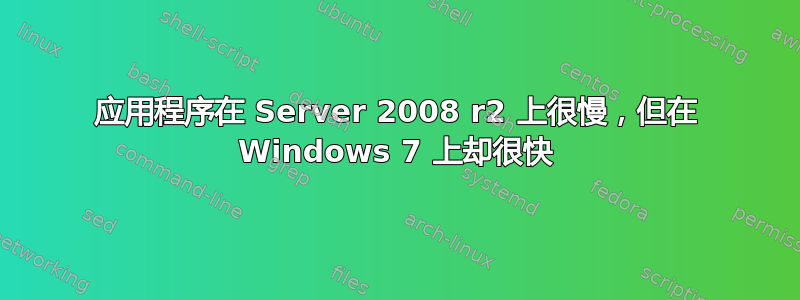 应用程序在 Server 2008 r2 上很慢，但在 Windows 7 上却很快