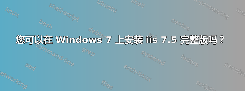 您可以在 Windows 7 上安装 iis 7.5 完整版吗？