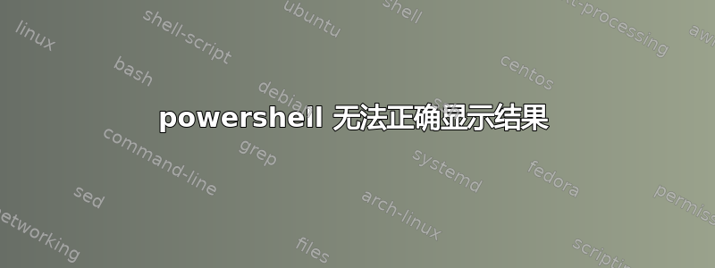 powershell 无法正确显示结果