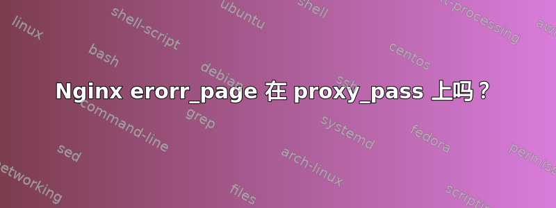 Nginx erorr_page 在 proxy_pass 上吗？