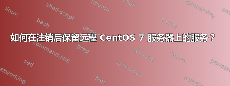 如何在注销后保留远程 CentOS 7 服务器上的服务？