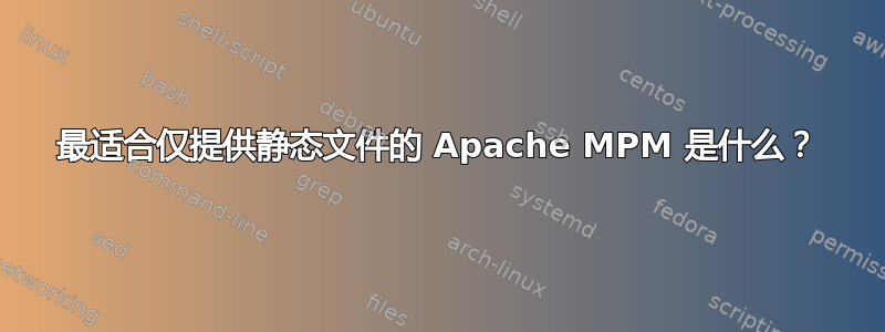 最适合仅提供静态文件的 Apache MPM 是什么？