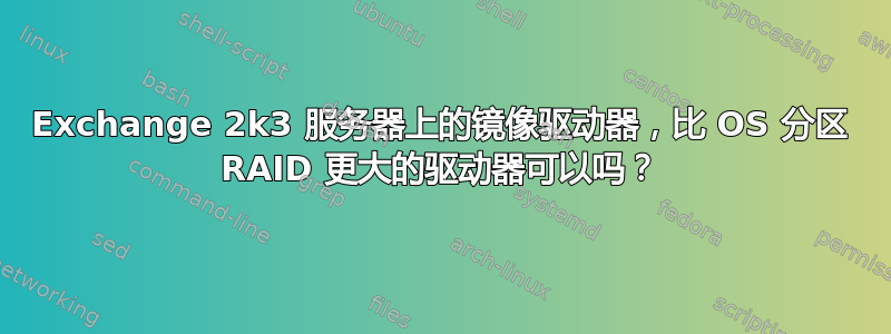 Exchange 2k3 服务器上的镜像驱动器，比 OS 分区 RAID 更大的驱动器可以吗？