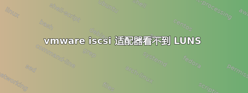 vmware iscsi 适配器看不到 LUNS