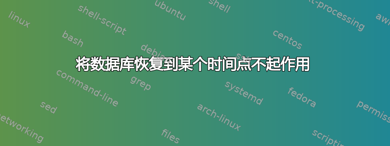 将数据库恢复到某个时间点不起作用