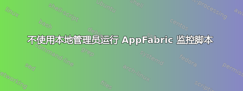 不使用本地管理员运行 AppFabric 监控脚本