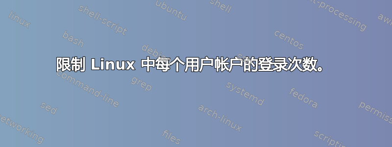 限制 Linux 中每个用户帐户的登录次数。