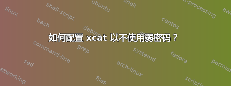 如何配置 xcat 以不使用弱密码？