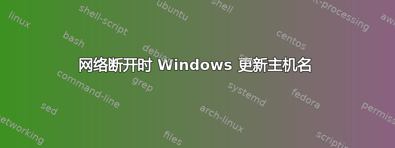 网络断开时 Windows 更新主机名