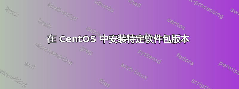 在 CentOS 中安装特定软件包版本