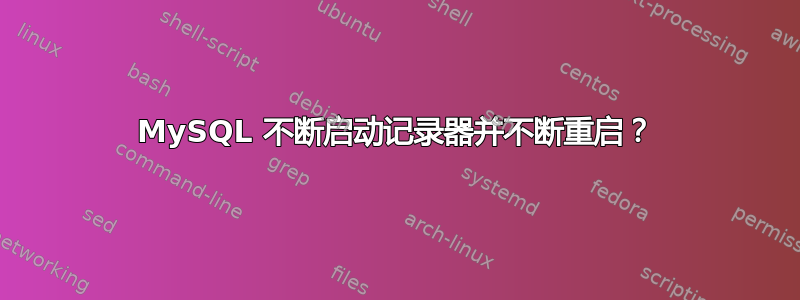 MySQL 不断启动记录器并不断重启？