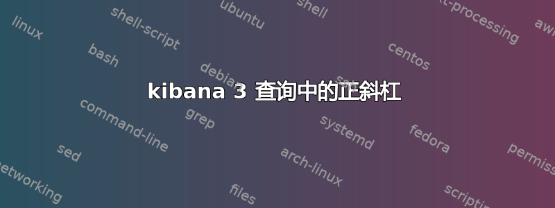 kibana 3 查询中的正斜杠