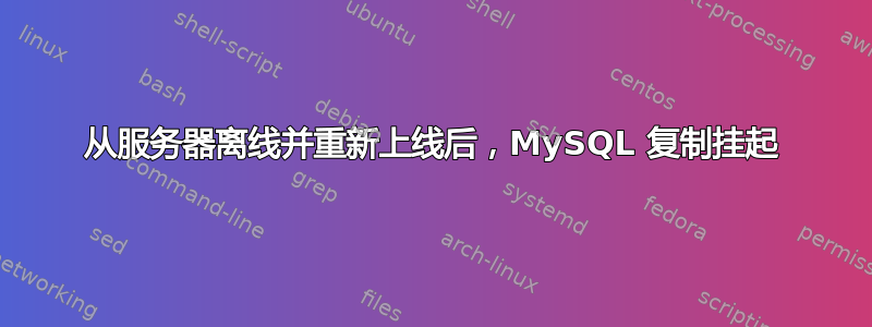 从服务器离线并重新上线后，MySQL 复制挂起